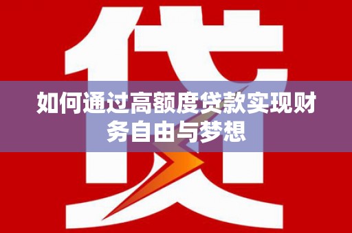 惠东如何通过高额度贷款实现财务自由与梦想