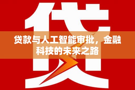 惠东贷款与人工智能审批，金融科技的未来之路