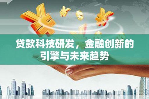 惠东贷款科技研发，金融创新的引擎与未来趋势
