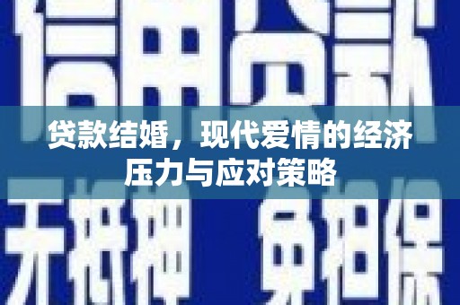 惠东贷款结婚，现代爱情的经济压力与应对策略