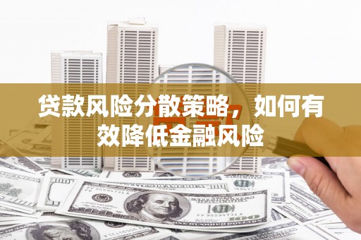 惠东贷款风险分散策略，如何有效降低金融风险
