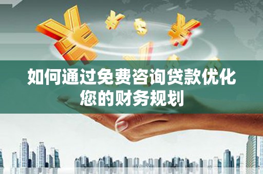 惠东如何通过免费咨询贷款优化您的财务规划