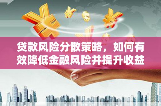 惠东贷款风险分散策略，如何有效降低金融风险并提升收益