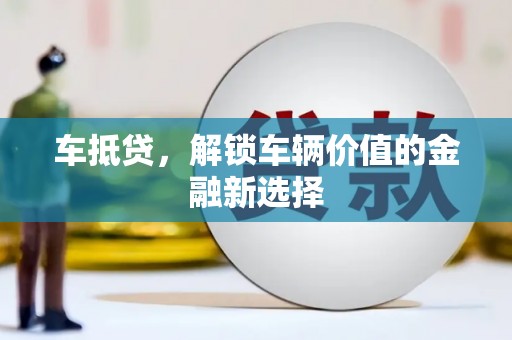 惠东车抵贷，解锁车辆价值的金融新选择