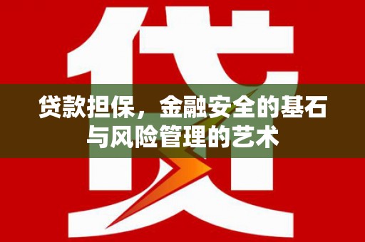 惠东贷款担保，金融安全的基石与风险管理的艺术