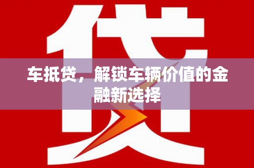 惠东车抵贷，解锁车辆价值的金融新选择