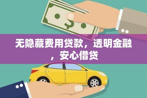 惠东无隐藏费用贷款，透明金融，安心借贷