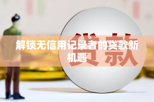 惠东解锁无信用记录者的贷款新机遇