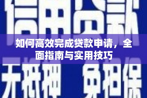 惠东如何高效完成贷款申请，全面指南与实用技巧
