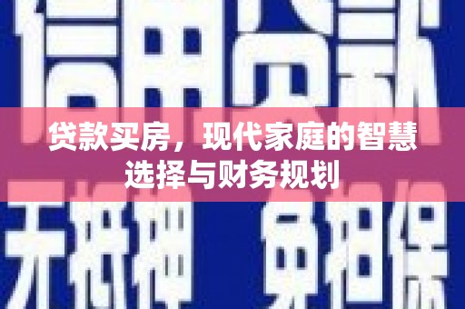 惠东贷款买房，现代家庭的智慧选择与财务规划