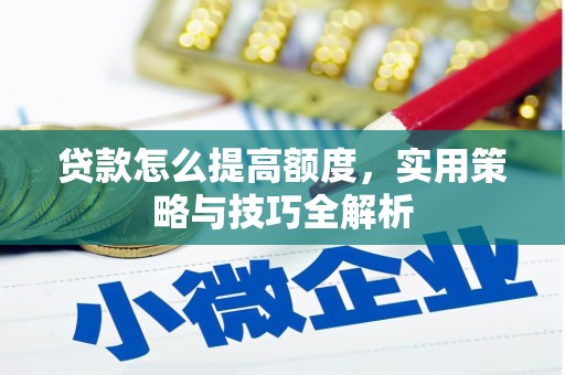 惠东贷款怎么提高额度，实用策略与技巧全解析