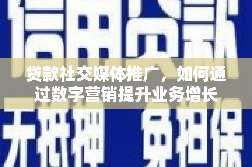惠东贷款社交媒体推广，如何通过数字营销提升业务增长