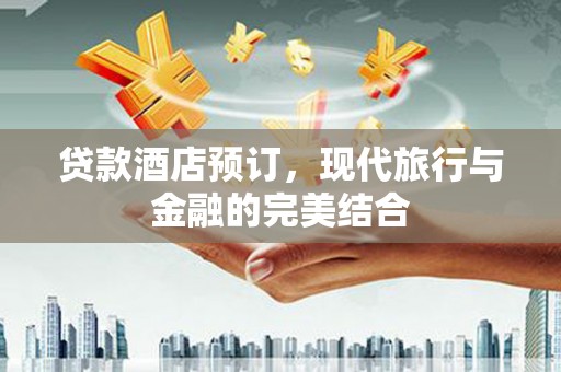 惠东贷款酒店预订，现代旅行与金融的完美结合