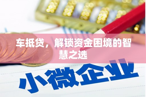 惠东车抵贷，解锁资金困境的智慧之选