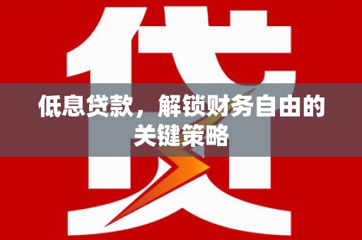 惠东低息贷款，解锁财务自由的关键策略
