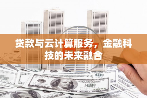 惠东贷款与云计算服务，金融科技的未来融合