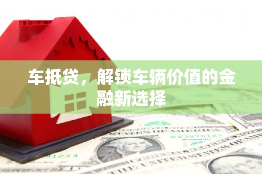 惠东车抵贷，解锁车辆价值的金融新选择