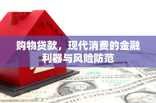 惠东购物贷款，现代消费的金融利器与风险防范