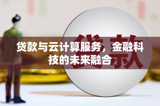 惠东贷款与云计算服务，金融科技的未来融合
