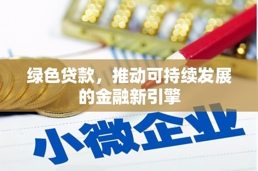 惠东绿色贷款，推动可持续发展的金融新引擎