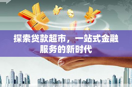 惠东探索贷款超市，一站式金融服务的新时代