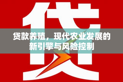 惠东贷款养殖，现代农业发展的新引擎与风险控制