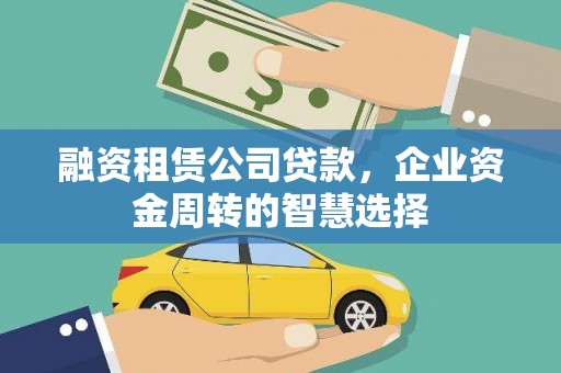 惠东融资租赁公司贷款，企业资金周转的智慧选择
