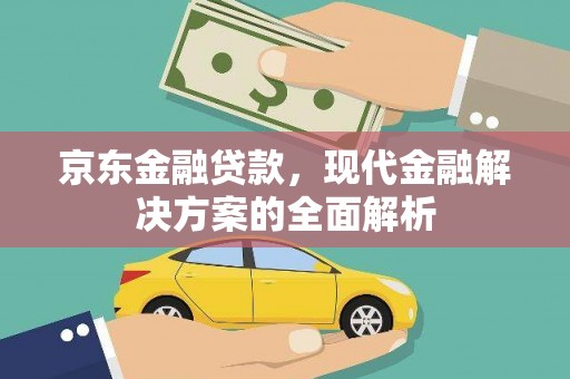 惠东京东金融贷款，现代金融解决方案的全面解析
