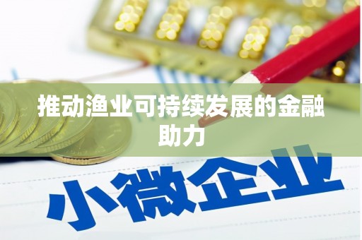 惠东推动渔业可持续发展的金融助力