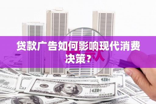 惠东贷款广告如何影响现代消费决策？