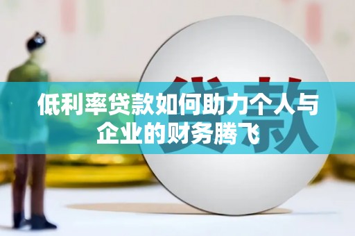 惠东低利率贷款如何助力个人与企业的财务腾飞