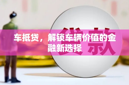 惠东车抵贷，解锁车辆价值的金融新选择
