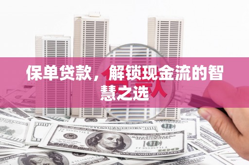 惠东保单贷款，解锁现金流的智慧之选