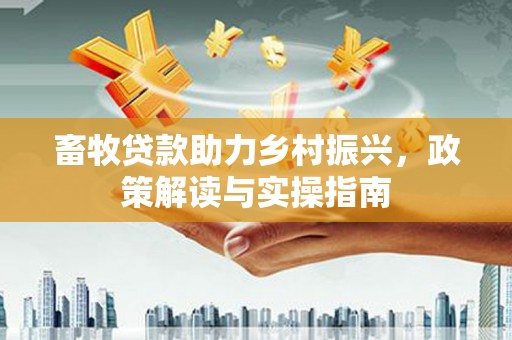 惠东畜牧贷款助力乡村振兴，政策解读与实操指南