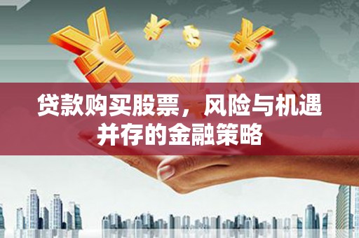 惠东贷款购买股票，风险与机遇并存的金融策略