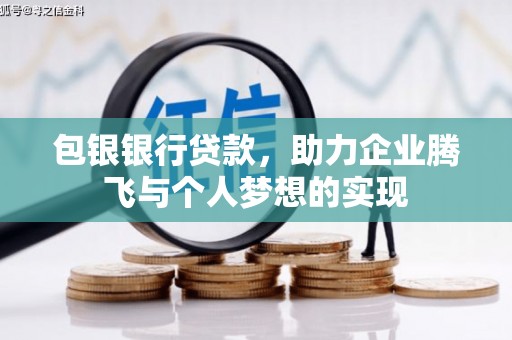 惠东包银银行贷款，助力企业腾飞与个人梦想的实现