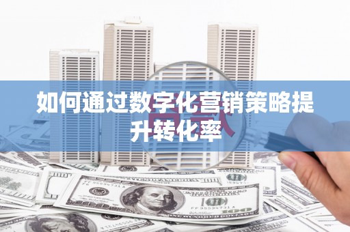 惠东如何通过数字化营销策略提升转化率