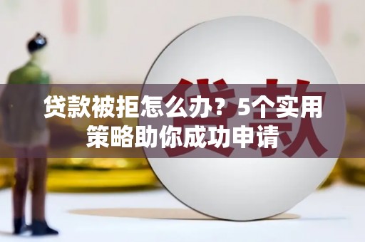 惠东贷款被拒怎么办？5个实用策略助你成功申请