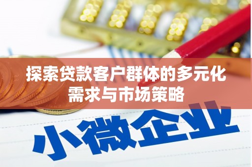惠东探索贷款客户群体的多元化需求与市场策略