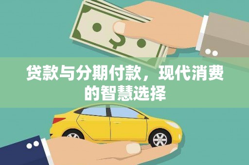 惠东贷款与分期付款，现代消费的智慧选择