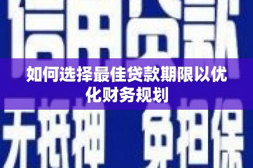 惠东如何选择最佳贷款期限以优化财务规划