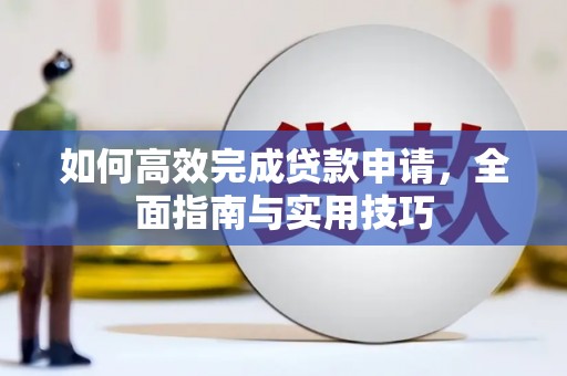 惠东如何高效完成贷款申请，全面指南与实用技巧