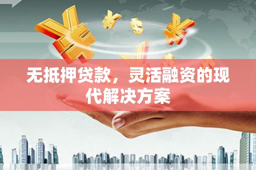 惠东无抵押贷款，灵活融资的现代解决方案