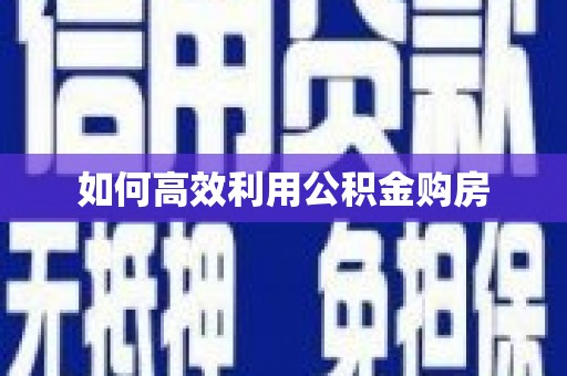 惠东如何高效利用公积金购房