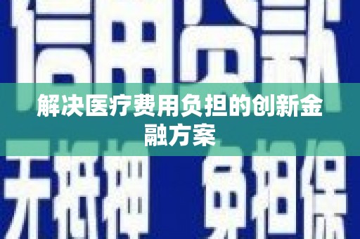 惠东解决医疗费用负担的创新金融方案