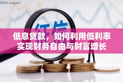 惠东低息贷款，如何利用低利率实现财务自由与财富增长