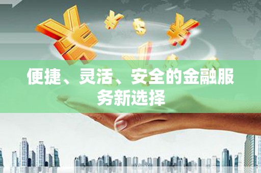 惠东便捷、灵活、安全的金融服务新选择