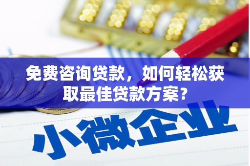 惠东免费咨询贷款，如何轻松获取最佳贷款方案？