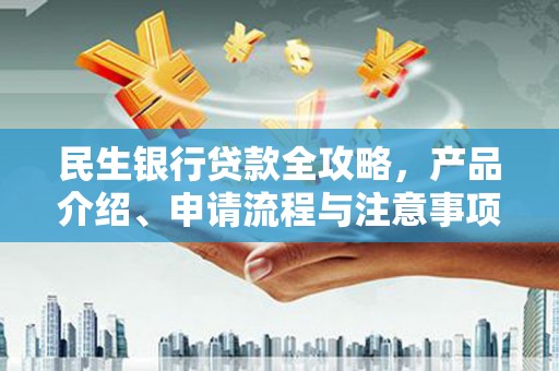 惠东民生银行贷款全攻略，产品介绍、申请流程与注意事项